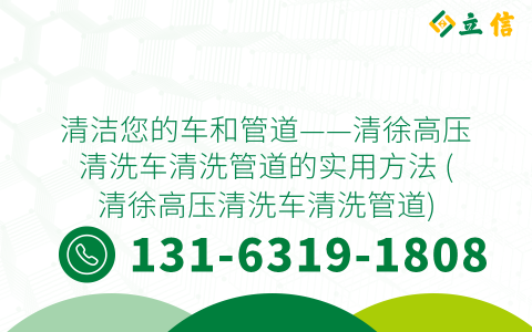 清洁您的车和管道——清徐高压清洗车清洗管道的实用方法 (清徐高压清洗车清洗管道)