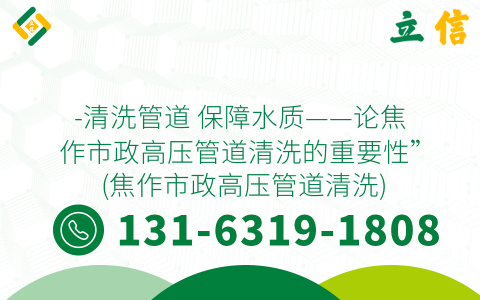 -清洗管道 保障水质——论焦作市政高压管道清洗的重要性” (焦作市政高压管道清洗)