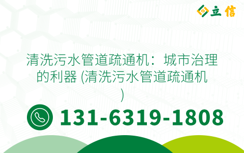 清洗污水管道疏通机：城市治理的利器 (清洗污水管道疏通机)