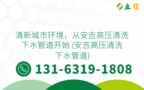 清新城市环境，从安吉高压清洗下水管道开始 (安吉高压清洗下水管道)