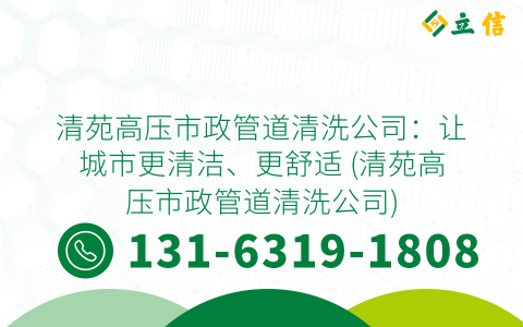 清苑高压市政管道清洗公司：让城市更清洁、更舒适 (清苑高压市政管道清洗公司)