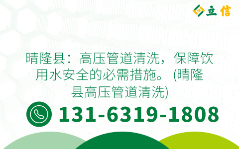 晴隆县：高压管道清洗，保障饮用水安全的必需措施。 (晴隆县高压管道清洗)