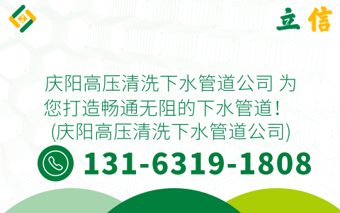 庆阳高压清洗下水管道公司 为您打造畅通无阻的下水管道！ (庆阳高压清洗下水管道公司)
