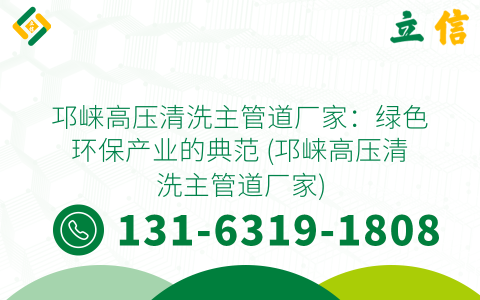 邛崃高压清洗主管道厂家：绿色环保产业的典范 (邛崃高压清洗主管道厂家)