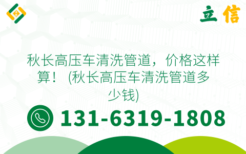 秋长高压车清洗管道，价格这样算！ (秋长高压车清洗管道多少钱)