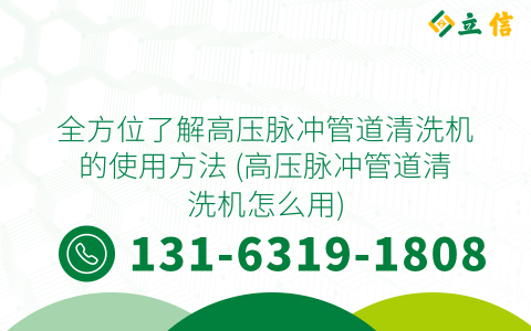全方位了解高压脉冲管道清洗机的使用方法 (高压脉冲管道清洗机怎么用)