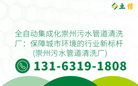 全自动集成化崇州污水管道清洗厂：保障城市环境的行业新标杆 (崇州污水管道清洗厂)