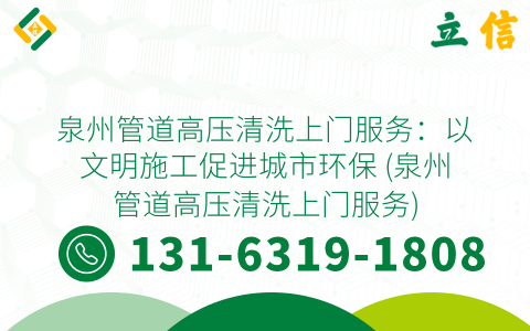 泉州管道高压清洗上门服务：以文明施工促进城市环保 (泉州管道高压清洗上门服务)