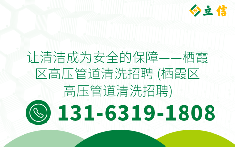 让清洁成为安全的保障——栖霞区高压管道清洗招聘 (栖霞区高压管道清洗招聘)