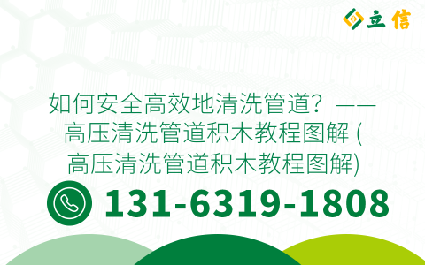 如何安全高效地清洗管道？——高压清洗管道积木教程图解 (高压清洗管道积木教程图解)