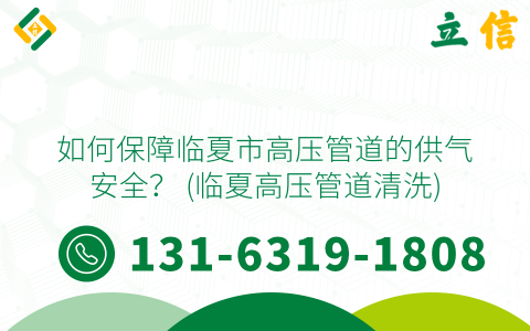 如何保障临夏市高压管道的供气安全？ (临夏高压管道清洗)