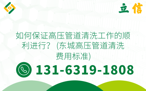 如何保证高压管道清洗工作的顺利进行？ (东城高压管道清洗费用标准)