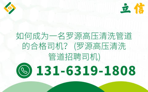 如何成为一名罗源高压清洗管道的合格司机？ (罗源高压清洗管道招聘司机)