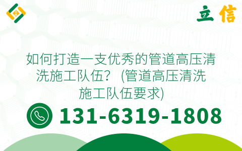 如何打造一支优秀的管道高压清洗施工队伍？ (管道高压清洗施工队伍要求)