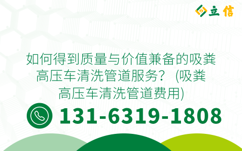 如何得到质量与价值兼备的吸粪高压车清洗管道服务？ (吸粪高压车清洗管道费用)