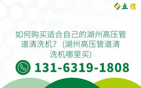 如何购买适合自己的湖州高压管道清洗机？ (湖州高压管道清洗机哪里买)