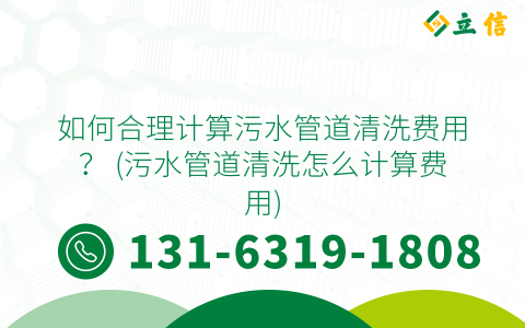 如何合理计算污水管道清洗费用？ (污水管道清洗怎么计算费用)