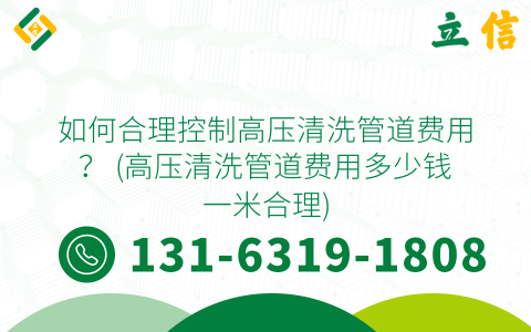如何合理控制高压清洗管道费用？ (高压清洗管道费用多少钱一米合理)