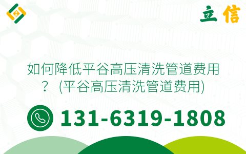 如何降低平谷高压清洗管道费用？ (平谷高压清洗管道费用)