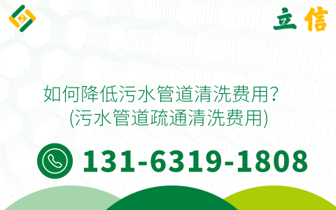 如何降低污水管道清洗费用？ (污水管道疏通清洗费用)