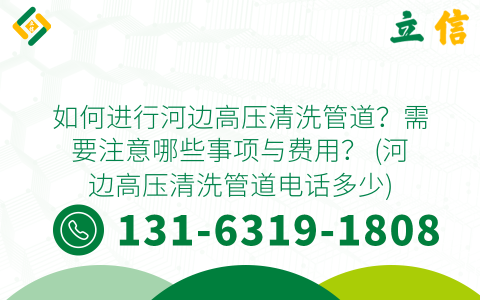 如何进行河边高压清洗管道？需要注意哪些事项与费用？ (河边高压清洗管道电话多少)