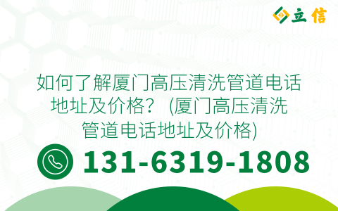 如何了解厦门高压清洗管道电话地址及价格？ (厦门高压清洗管道电话地址及价格)