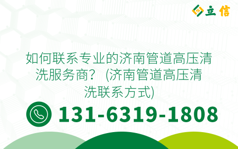 如何联系专业的济南管道高压清洗服务商？ (济南管道高压清洗联系方式)