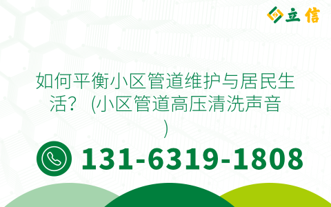 如何平衡小区管道维护与居民生活？ (小区管道高压清洗声音)