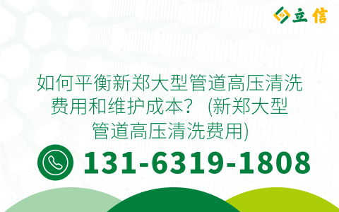 如何平衡新郑大型管道高压清洗费用和维护成本？ (新郑大型管道高压清洗费用)