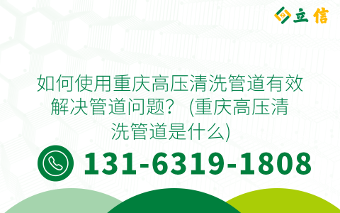 如何使用重庆高压清洗管道有效解决管道问题？ (重庆高压清洗管道是什么)