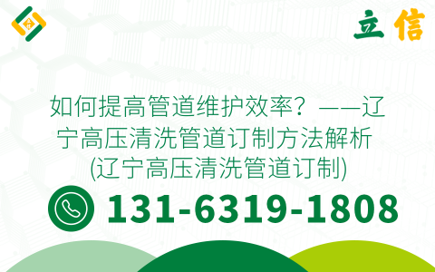 如何提高管道维护效率？——辽宁高压清洗管道订制方法解析 (辽宁高压清洗管道订制)