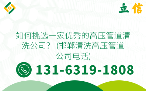 如何挑选一家优秀的高压管道清洗公司？ (邯郸清洗高压管道公司电话)