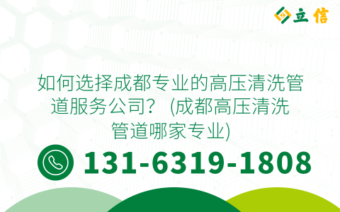 如何选择成都专业的高压清洗管道服务公司？ (成都高压清洗管道哪家专业)