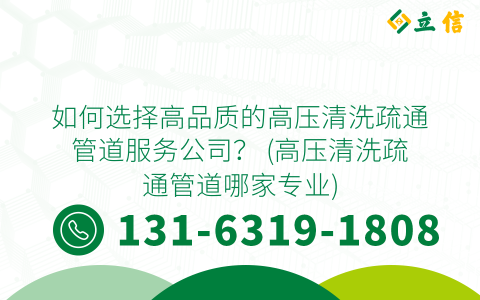 如何选择高品质的高压清洗疏通管道服务公司？ (高压清洗疏通管道哪家专业)