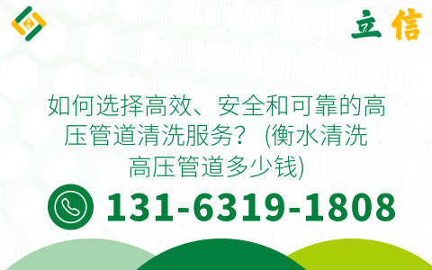 如何选择高效、安全和可靠的高压管道清洗服务？ (衡水清洗高压管道多少钱)