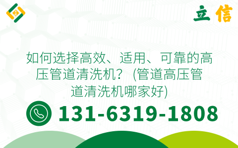 如何选择高效、适用、可靠的高压管道清洗机？ (管道高压管道清洗机哪家好)