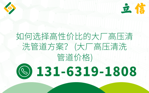 如何选择高性价比的大厂高压清洗管道方案？ (大厂高压清洗管道价格)