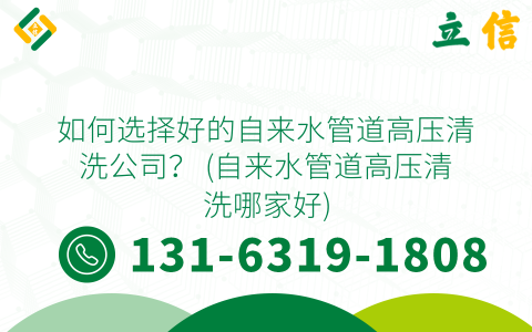 如何选择好的自来水管道高压清洗公司？ (自来水管道高压清洗哪家好)