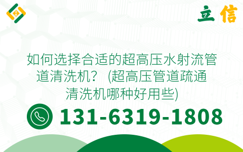 如何选择合适的超高压水射流管道清洗机？ (超高压管道疏通清洗机哪种好用些)