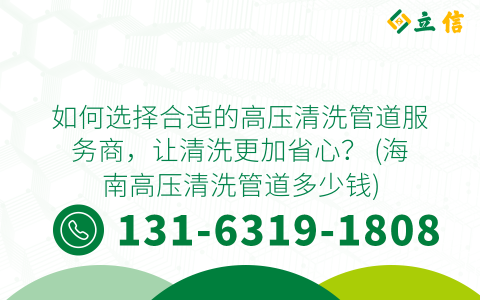 如何选择合适的高压清洗管道服务商，让清洗更加省心？ (海南高压清洗管道多少钱)