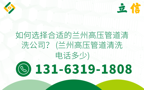 如何选择合适的兰州高压管道清洗公司？ (兰州高压管道清洗电话多少)