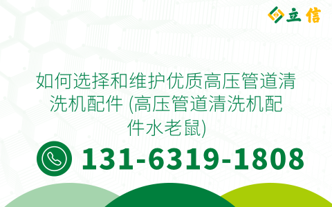 如何选择和维护优质高压管道清洗机配件 (高压管道清洗机配件水老鼠)