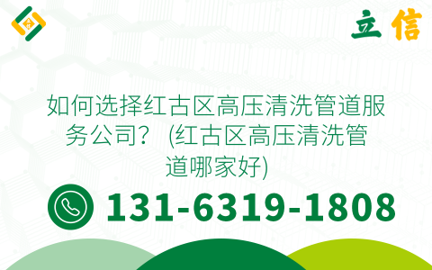 如何选择红古区高压清洗管道服务公司？ (红古区高压清洗管道哪家好)