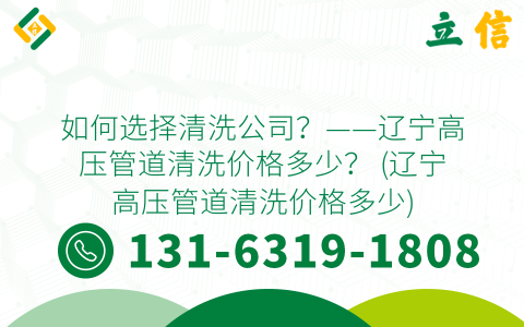 如何选择清洗公司？——辽宁高压管道清洗价格多少？ (辽宁高压管道清洗价格多少)
