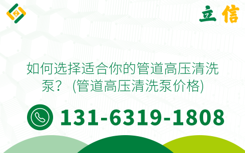 如何选择适合你的管道高压清洗泵？ (管道高压清洗泵价格)