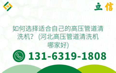 如何选择适合自己的高压管道清洗机？ (河北高压管道清洗机哪家好)