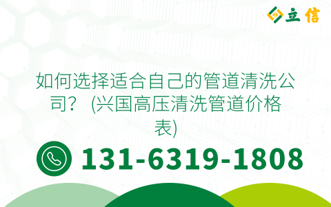 如何选择适合自己的管道清洗公司？ (兴国高压清洗管道价格表)