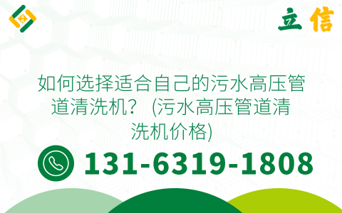 如何选择适合自己的污水高压管道清洗机？ (污水高压管道清洗机价格)