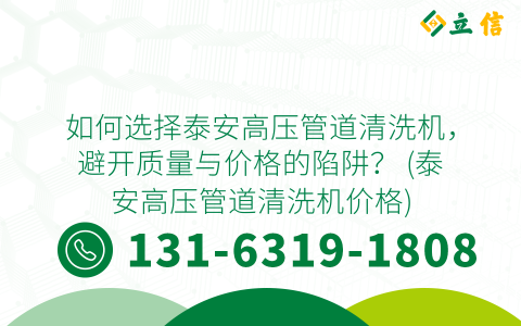 如何选择泰安高压管道清洗机，避开质量与价格的陷阱？ (泰安高压管道清洗机价格)