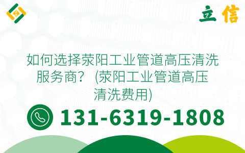 如何选择荥阳工业管道高压清洗服务商？ (荥阳工业管道高压清洗费用)